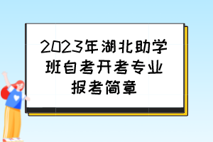 2023年湖北助学班自考开考专业报考简章