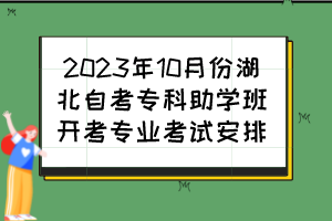 2023年10月份湖北自考专科助学班开考专业考试安排