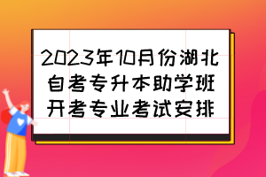 2023年10月份湖北自考专升本助学班开考专业考试安排