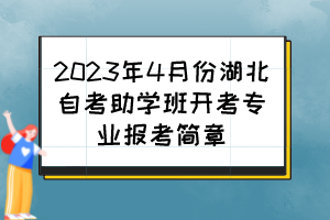 2023年4月份湖北自考助学班开考专业报考简章