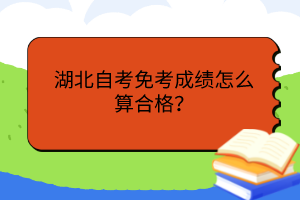 湖北自考免考成绩怎么算合格？