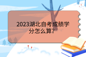 2023湖北自考成绩学分怎么算？