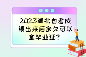 2023湖北自考成绩出来后多久可以拿毕业证？