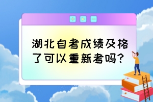 湖北自考成绩及格了可以重新考吗？