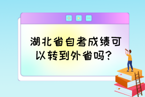 湖北省自考成绩可以转到外省吗？