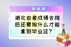 湖北自考成绩合格后还要做什么才能拿到毕业证？