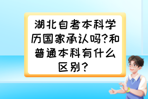 湖北自考本科学历国家承认吗?和普通本科有什么区别？