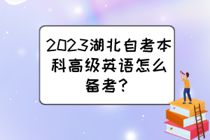 2023湖北自考本科高级英语怎么备考? 2023湖北自考本科高级英语怎么备考?