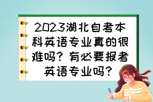2023湖北自考本科英语专业真的很难吗?有必要报考英语专业吗? 2023湖北自考本科英语专业真的很难吗?有必要报考英语专业吗?
