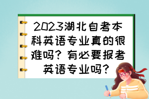 2023湖北自考本科英语专业真的很难吗？有必要报考英语专业吗？