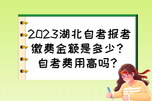 2023湖北自考报考缴费金额是多少？自考费用高吗？