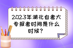 2023年湖北自考大专报考时间是什么时候？