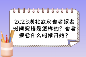 2023湖北武汉自考报考时间安排是怎样的？自考报名什么时候开始？