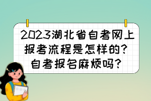 2023湖北省自考网上报考流程是怎样的？自考报名麻烦吗？