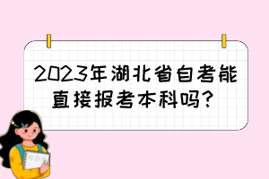 2023年湖北省自考能直接报考本科吗？