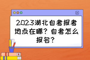 2023湖北自考报考地点在哪？自考怎么报名？