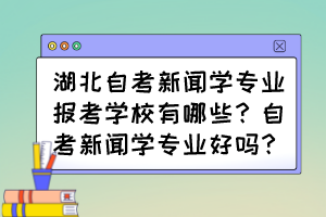 湖北自考新闻学专业报考学校有哪些?自考新闻学专业好吗? 湖北自考新闻学专业报考学校有哪些?自考新闻学专业好吗?