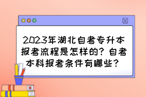 2023年湖北自考专升本报考流程是怎样的?自考本科报考条件有哪些? 2023年湖北自考专升本报考流程是怎样的?自考本科报考条件有哪些?