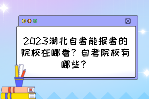 2023湖北自考能报考的院校在哪看?自考院校有哪些? 2023湖北自考能报考的院校在哪看?自考院校有哪些?