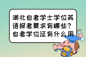 湖北自考学士学位英语报考要求有哪些?自考学位证有什么用? 湖北自考学士学位英语报考要求有哪些?自考学位证有什么用?