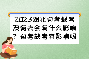 2023湖北自考报考没有去会有什么影响？自考缺考有影响吗？