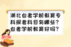 湖北自考学前教育专科报考科目有哪些？自考学前教育好吗？