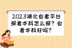 2023湖北自考平台报考本科怎么报？自考本科好吗？