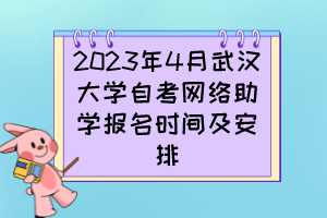 2023年4月武汉大学自考网络助学报名时间及安排