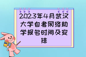 2023年4月武汉大学自考网络助学报名时间及安排 2023年4月武汉大学自考网络助学报名时间及安排