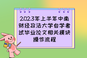 2023年上半年中南财经政法大学自学考试毕业论文相关模块操作流程