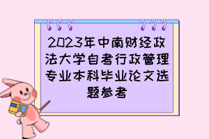 2023年中南财经政法大学自考行政管理专业本科毕业论文选题参考