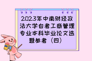 2023年中南财经政法大学自考工商管理专业本科毕业论文选题参考（四）