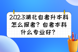 2023湖北自考升本科怎么报考？自考本科什么专业好？