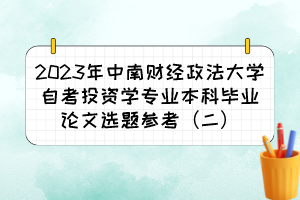 2023年中南财经政法大学自考投资学专业本科毕业论文选题参考（二）