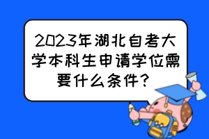 2023年湖北自考大学本科生申请学位需要什么条件？