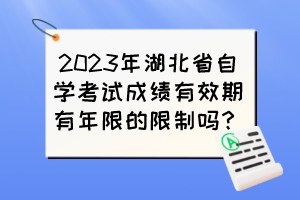 2023年湖北省自学考试成绩有效期有年限的限制吗？