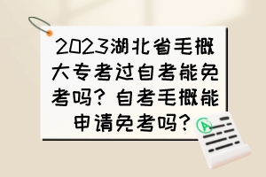 2023湖北省毛概大专考过自考能免考吗？自考毛概能申请免考吗？