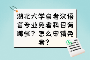 湖北大学自考汉语言专业免考科目有哪些？怎么申请免考？