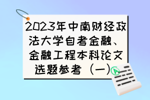 2023年中南财经政法大学自考金融、金融工程本科论文选题参考（一）