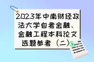 2023年中南财经政法大学自考金融、金融工程本科论文选题参考（二）