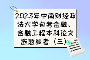 2023年中南财经政法大学自考金融、金融工程本科论文选题参考(三) 2023年中南财经政法大学自考金融、金融工程本科论文选题参考(三)
