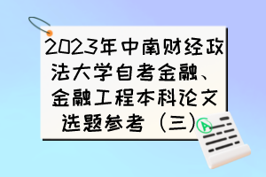 2023年中南财经政法大学自考金融、金融工程本科论文选题参考（三）