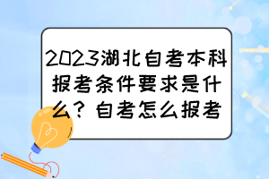 2023湖北自考本科报考条件要求是什么？自考怎么报考？