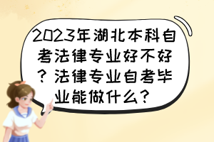 2023年湖北本科自考法律专业好不好？法律专业自考毕业能做什么？