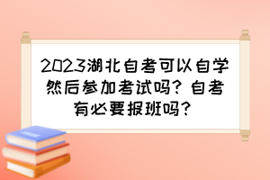 2023湖北自考可以自学然后参加考试吗？自考有必要报班吗？