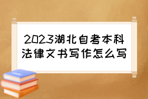 2023湖北自考本科法律文书写作怎么写？