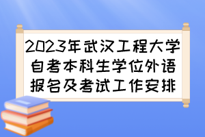 2023年武汉工程大学自考本科生学位外语报名及考试工作安排