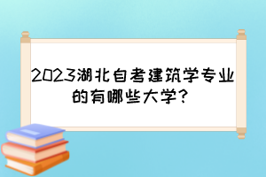 2023湖北自考建筑学专业的有哪些大学？