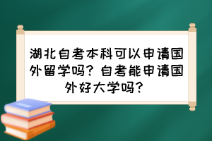 湖北自考本科可以申请国外留学吗?自考能申请国外好大学吗? 湖北自考本科可以申请国外留学吗?自考能申请国外好大学吗?