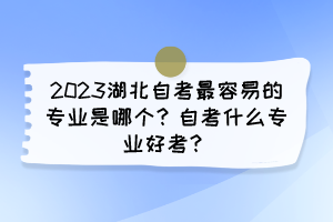 2023湖北自考最容易的专业是哪个？自考什么专业好考？